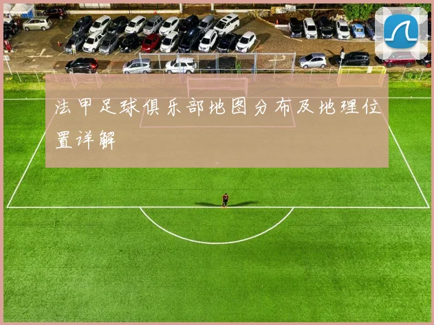 法甲足球俱乐部地图分布及地理位置详解