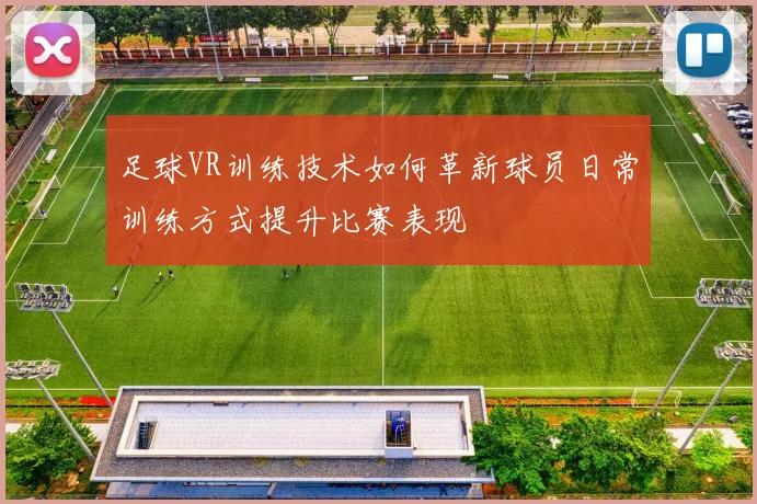 足球VR训练技术如何革新球员日常训练方式提升比赛表现