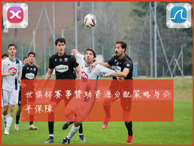 世俱杯赛事赞助资源分配策略与公平保障