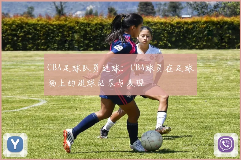 CBA足球队员进球：CBA球员在足球场上的进球记录与表现