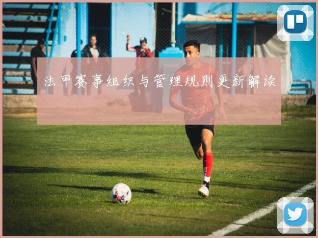 法甲赛事组织与管理规则更新解读
