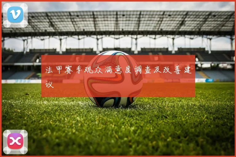 法甲赛季观众满意度调查及改善建议