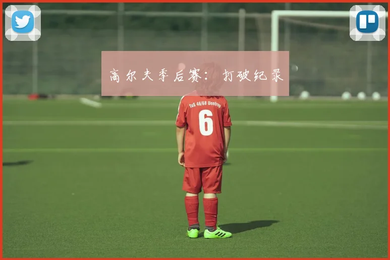 高尔夫季后赛:打破纪录