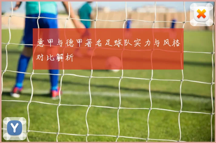 意甲与德甲著名足球队实力与风格对比解析
